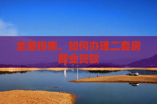 全面指南，如何办理二套房商业贷款
