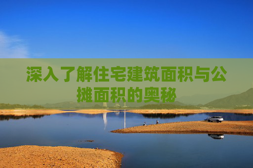 深入了解住宅建筑面积与公摊面积的奥秘