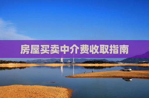 房屋买卖中介费收取指南
