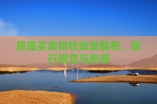 房屋买卖税收政策解析，现行规定与影响
