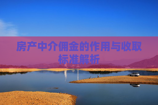 房产中介佣金的作用与收取标准解析