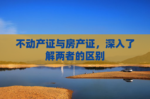 不动产证与房产证，深入了解两者的区别