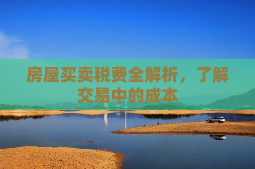 房屋买卖税费全解析，了解交易中的成本