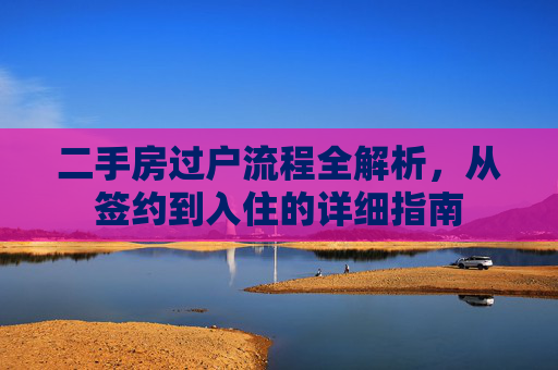 二手房过户流程全解析，从签约到入住的详细指南