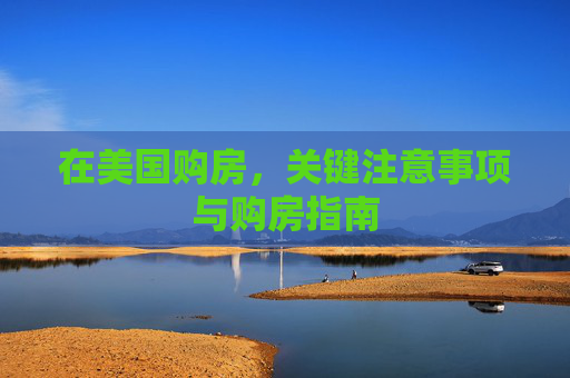 在美国购房，关键注意事项与购房指南