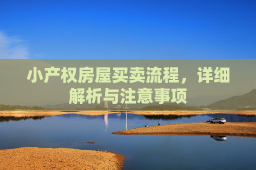 小产权房屋买卖流程，详细解析与注意事项