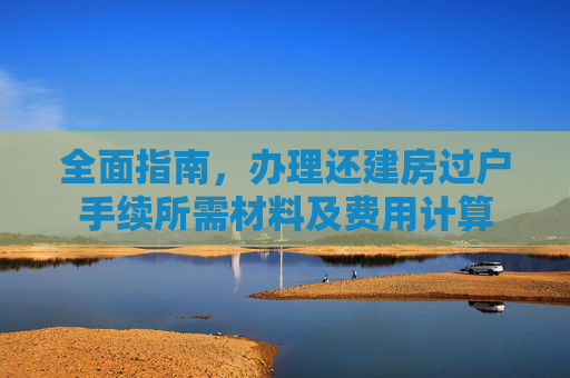全面指南，办理还建房过户手续所需材料及费用计算