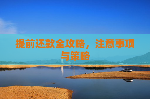 提前还款全攻略，注意事项与策略