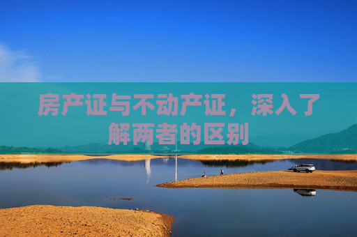 房产证与不动产证，深入了解两者的区别