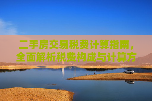 二手房交易税费计算指南，全面解析税费构成与计算方法