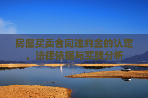 房屋买卖合同违约金的认定，法律依据与实践分析
