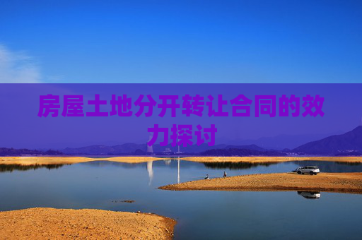 房屋土地分开转让合同的效力探讨