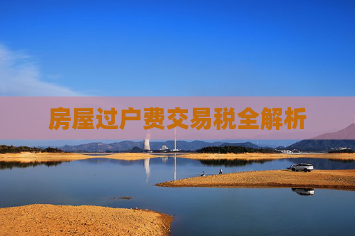 房屋过户费交易税全解析