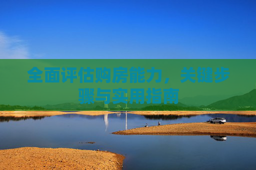 全面评估购房能力，关键步骤与实用指南