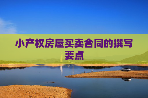 小产权房屋买卖合同的撰写要点