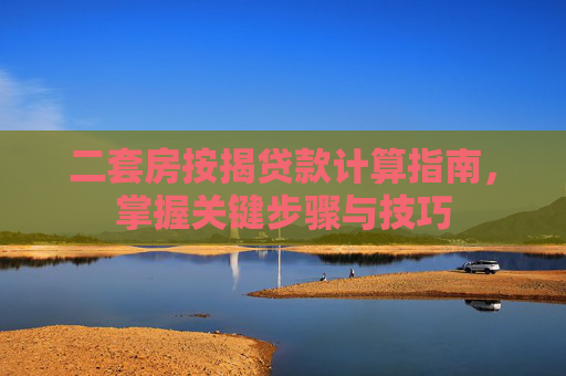 二套房按揭贷款计算指南，掌握关键步骤与技巧