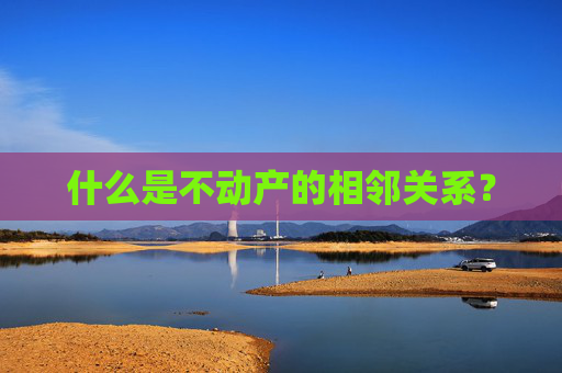 什么是不动产的相邻关系？