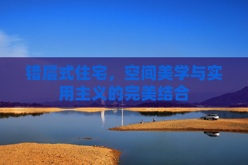 错层式住宅，空间美学与实用主义的完美结合