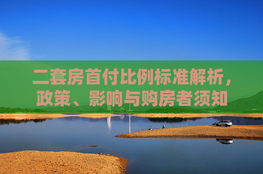 二套房首付比例标准解析，政策、影响与购房者须知