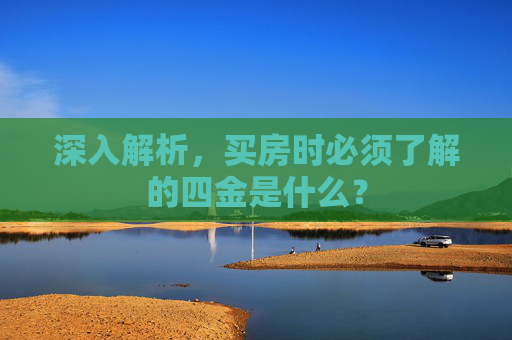 深入解析，买房时必须了解的四金是什么？