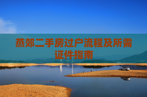 燕郊二手房过户流程及所需证件指南