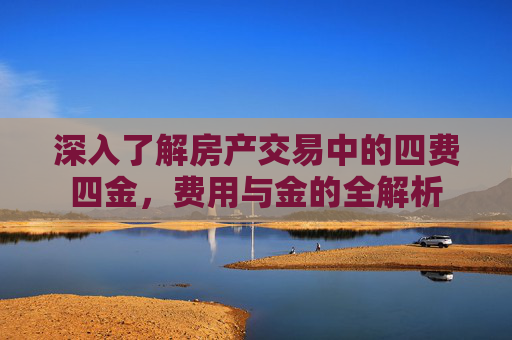 深入了解房产交易中的四费四金，费用与金的全解析