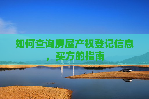 如何查询房屋产权登记信息，买方的指南
