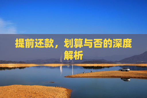 提前还款，划算与否的深度解析