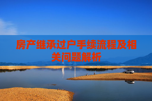 房产继承过户手续流程及相关问题解析