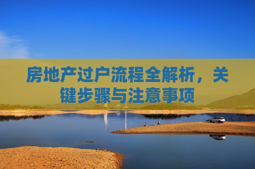 房地产过户流程全解析，关键步骤与注意事项