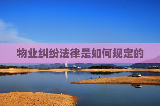 物业纠纷法律是如何规定的