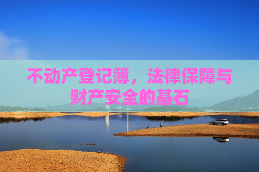 不动产登记簿，法律保障与财产安全的基石