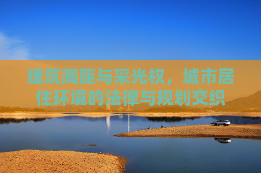 建筑间距与采光权，城市居住环境的法律与规划交织
