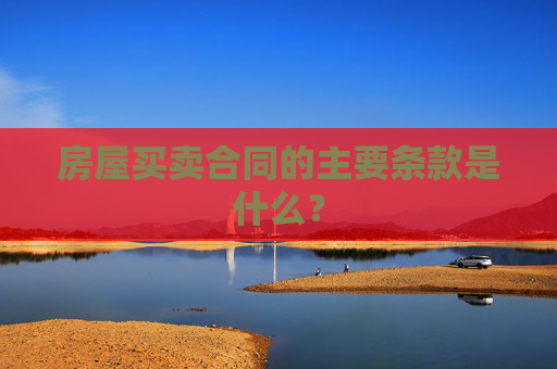 房屋买卖合同的主要条款是什么？