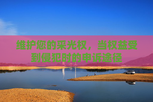 维护您的采光权，当权益受到侵犯时的申诉途径