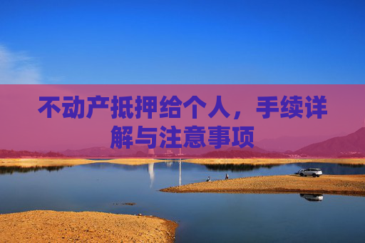 不动产抵押给个人，手续详解与注意事项