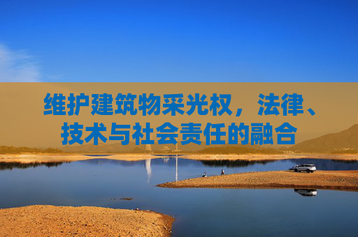 维护建筑物采光权，法律、技术与社会责任的融合