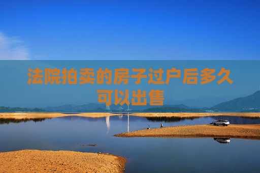 法院拍卖的房子过户后多久可以出售
