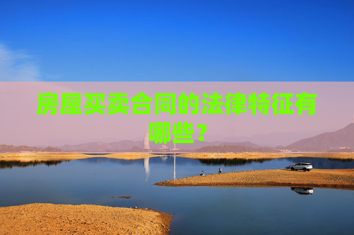 房屋买卖合同的法律特征有哪些？