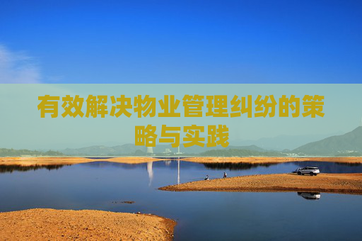 有效解决物业管理纠纷的策略与实践