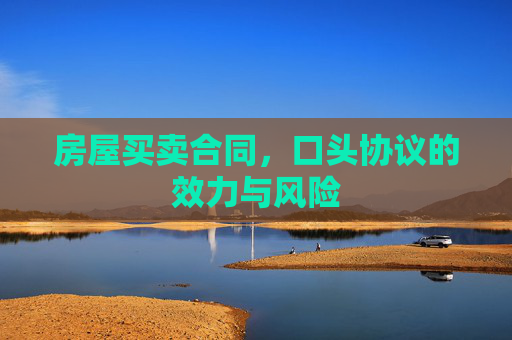房屋买卖合同，口头协议的效力与风险