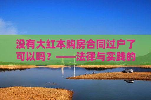没有大红本购房合同过户了可以吗？——法律与实践的探讨