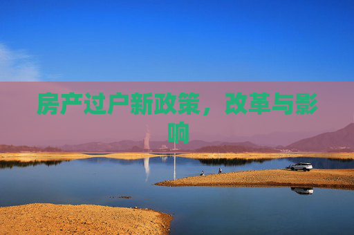 房产过户新政策，改革与影响
