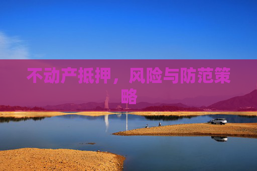不动产抵押，风险与防范策略