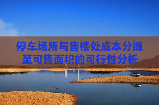 停车场所与售楼处成本分摊至可售面积的可行性分析