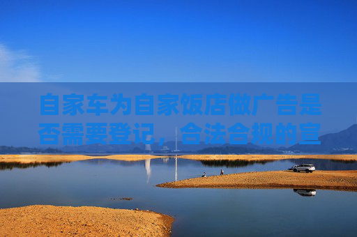自家车为自家饭店做广告是否需要登记，合法合规的宣传之路