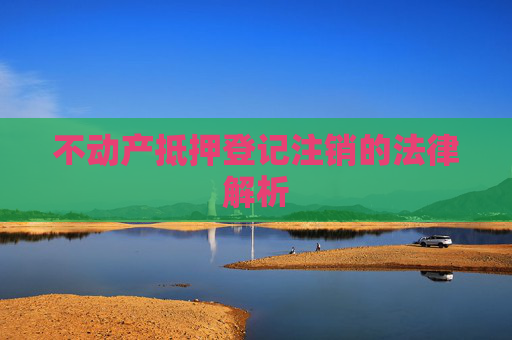 不动产抵押登记注销的法律解析