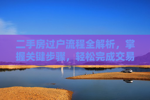 二手房过户流程全解析，掌握关键步骤，轻松完成交易