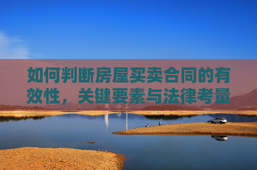 如何判断房屋买卖合同的有效性，关键要素与法律考量