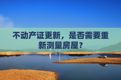 不动产证更新，是否需要重新测量房屋？